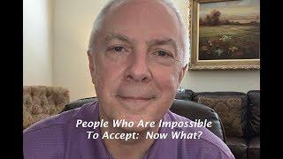 People Who Are Impossible To Accept Now What?