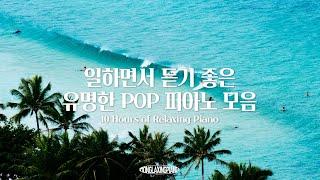 중간광고없음 일할때 듣기 좋은 유명한 POP 피아노 연주곡 10시간 모음 l POP PIANO PLAYLIST 공부 집중 일 힐링 매장 카페음악