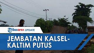 Jembatan Penghubung Kalsel-Kaltim di Kabupaten Banjar Putus Akses Lalu Lintas Terhambat