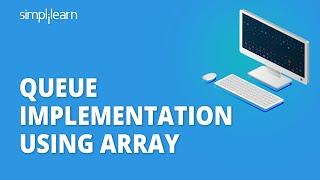 Queue Implementation Using Array  Implementing Queue Using Array  Data Structures  Simplilearn