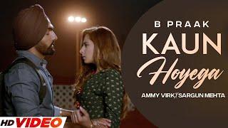 KAUN HOYEGA - B Praak HD Video Ammy Virk  Sargun Mehta  Latest Punjabi Songs 2023