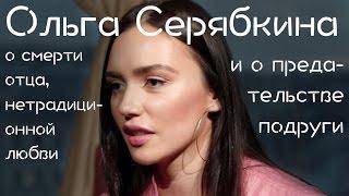 Ольга Серябкина о смерти отца нетрадиционной любви и о предательстве подруги