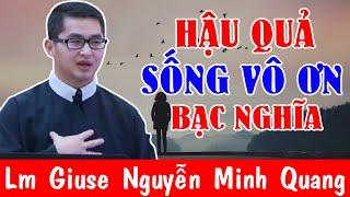 HẬU QUẢ SỐNG VÔ ƠN BẠC NGHĨA Bài Giảng Thức Tỉnh Người Nghe Của Lm Giuse Nguyễn Minh Quang