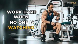 WORK HARD WHEN NO ONE IS WATCHING  BEST GYM MOTIVATION