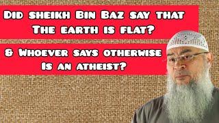 Did Sheikh Bin Baz say that the earth is flat & whoever says otherwise is an atheist Assim al hakeem