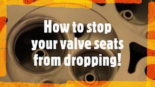 How to stop your valve seats from dropping.