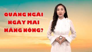 Bản tin thời tiết 297 Quảng Ngãi ngày mai nắng nóng?