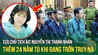 Cựu Chủ tịch AIC Nguyễn Thị Thanh Nhàn thêm 24 năm tù khi đang trốn truy nã