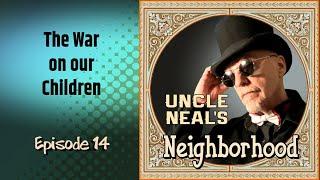 Uncle Neals Neighborhood - The Podcast. Ep. 14 The War on our Children.