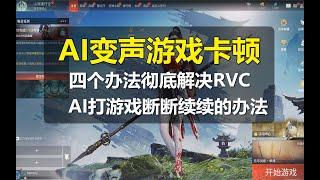 【AI变声器】全网最详细AI变声打游戏卡顿断断续续的解决办法