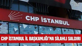 CHP İstanbul İl Başkanlığına Silahlı Saldırı  Yavuz Selim Demirağ