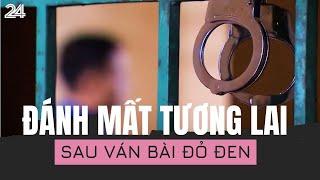 Đánh mất tương lai sau ván bài đỏ đen  VTV24