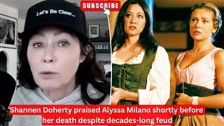 Shannen Doherty praised Alyssa Milano shortly before her death despite decades-long feud