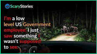 I’m a low level US Government employee. I just saw something I wasn’t supposed to see.scary stories