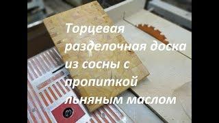 Торцевая разделочная доска из сосны с пропиткой льняным маслом