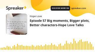 Episode 57 Big moments Bigger plots Better characters-Hope Love Talks made with Spreaker