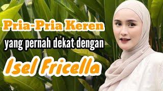 PRIA-PRIA KEREN YANG PERNAH DEKAT DENGAN ISEL FRICELLA dan MANTAN PACAR ISEL FRICELLA