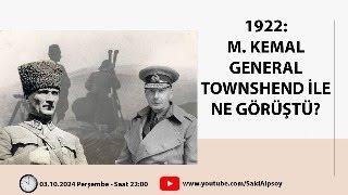 1922 M. KEMAL GENERAL TOWNSHEND İLE NE GÖRÜŞTÜ?