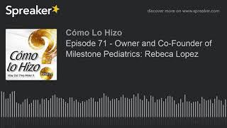 Episode 71 - Owner and Co-Founder of Milestone Pediatrics Rebeca Lopez part 1 of 2