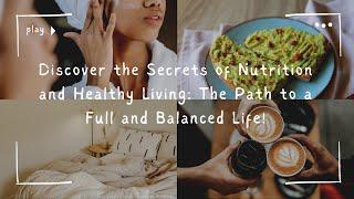 Discover the Secrets of Nutrition and Healthy Living The Path to a Full and Balanced Life