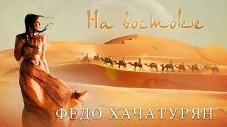 ФЕДО ХАЧАТУРЯН - НА ВОСТОКЕ