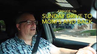 Sunday Drive to Mom’s and Back - Ep. 126