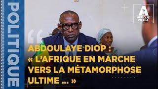 ABDOULAYE DIOP  « L’AFRIQUE EN MARCHE VERS LA MÉTAMORPHOSE ULTIME ... »