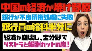 【中国人民が絶望】中国の経済が焼け野原！銀行が不良債権処理に失敗し、銀行員の給料半分に。経済が崩壊し、全分野でリストラと報酬カットの嵐。