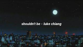 shouldnt be - luke chiang lyrics