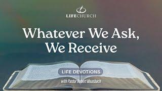 Whatever We Ask We Receive - Life Devotions With Pastor Robert Maasbach