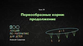 59. Первообразные корни продолжение. Алексей Савватеев. 100 уроков математики