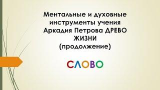 Ментальные и духовные инструменты учения Аркадия Петрова ДРЕВО ЖИЗНИ продолжение СЛОВО