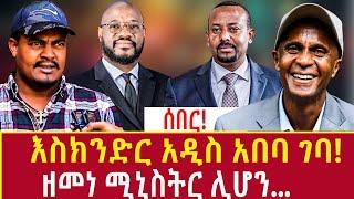 Ethiopia እስክንድር አዲስ አበባ ገባ ዘመነ ሚኒስትር ሊሆን... Addis Agelgil