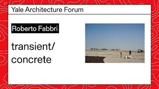 Roberto Fabbri transientconcrete Yale Architecture Forum