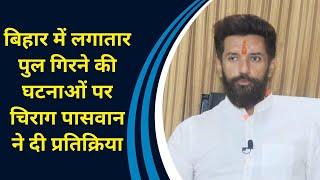 Bihar में लगातार पुल गिरने की घटनाओं पर Chirag Paswan ने दी प्रतिक्रिया