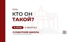 6 урок Кто Он такой?  Субботняя Школа с Заокским университетом