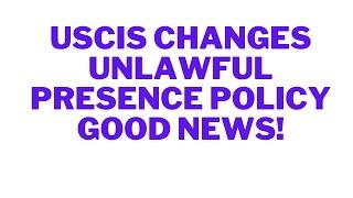 USCIS changes unlawful presence policy Good news