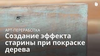 Арт-переработка Создание эффекта старины при покраске дерева