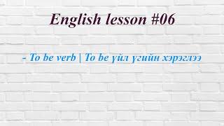 Lesson 06 - To be verb  To be үйл үгийн хэрэглээ