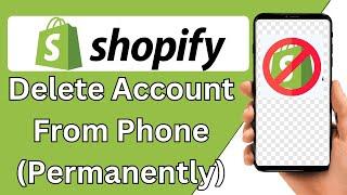 How To Delete Shopify Account From Phone Permanently 2024 {Fix}