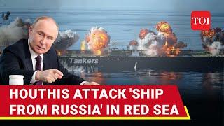 Iran-backed Houthis Strike Russian & Israel-linked Oil Tankers In Red Sea  3 Back-To-Back Blasts