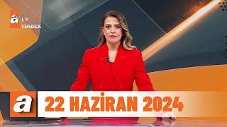 atv Ana Haber  22 Haziran 2024