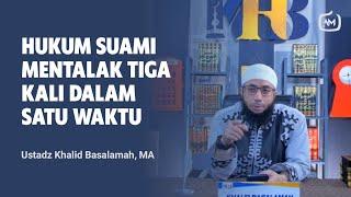 Hukum Suami Mentalak Istri 3 Kali Dalam Satu Waktu - Ustadz Khalid Basalamah MA