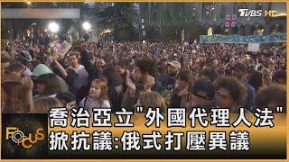 喬治亞立「外國代理人法」 掀抗議俄式打壓異議｜方念華｜FOCUS全球新聞 20240501 @tvbsfocus