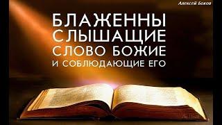 Блаженны слышащие слово Божие и соблюдающие его. Алексей Боков.