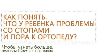 Как понять  что у ребенка проблемы со стопами и пора к ортопеду