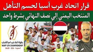 عاجل قرار اتحاد غرب آسيا يوضح كيف يتأهل منتخب اليمن الشباب لنصف النهائي.مباراة سوريا والبحرين