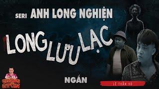 Truyện ma làng quê ngắn  Anh Long nghiện xóm đầu cầu Nông Lâm bỏ nhà đi bụi đời LONG LƯU LẠC