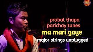 Ma Mari Gaye  Prabal Thapa Parichay Tunes  Major Strings Unplugged 