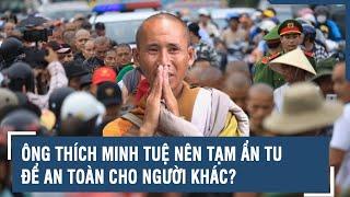 Ông Thích Minh Tuệ nên tạm ẩn tu để an toàn cho người khác?